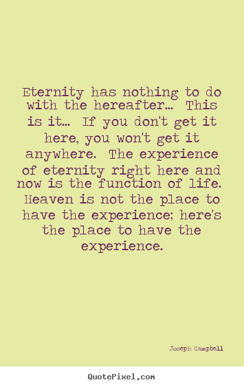 Quote about life - Eternity has nothing to do with the hereafter.....