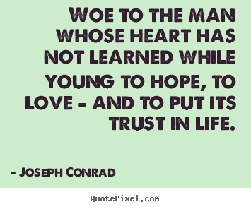 Quotes about life - Woe to the man whose heart has not learned while young to hope, to love..