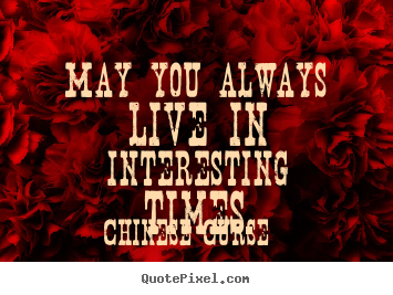 Make custom picture quotes about life - May you always live in interesting times.