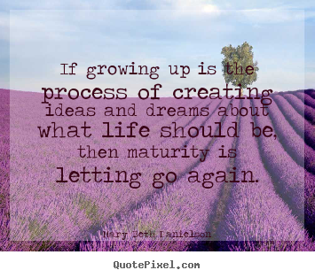 Mary Beth Danielson picture quotes - If growing up is the process of creating ideas and dreams about.. - Life quote