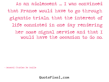Create your own image quotes about life - As an adolescent ... i was convinced that france would have to go..