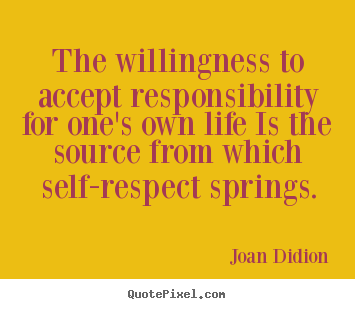The willingness to accept responsibility for one's own life is the.. Joan Didion  life quotes