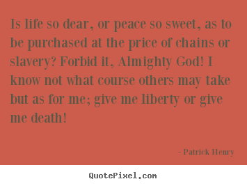 Quotes about life - Is life so dear, or peace so sweet, as to be purchased..