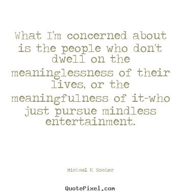 Quotes about life - What i'm concerned about is the people who don't dwell on the..