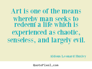 Aldous Leonard Huxley picture quotes - Art is one of the means whereby man seeks to redeem a.. - Life quotes