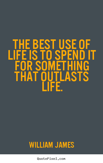 Quotes about life - The best use of life is to spend it for something that outlasts life.