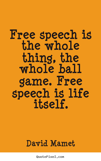 Free speech is the whole thing, the whole ball game... David Mamet best life quotes