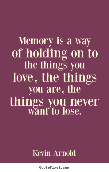 Life quotes - Memory is a way of holding on to the things..