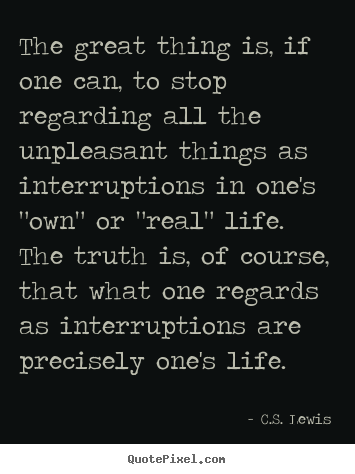 C.S. Lewis picture quote - The great thing is, if one can, to stop regarding all the.. - Life quotes