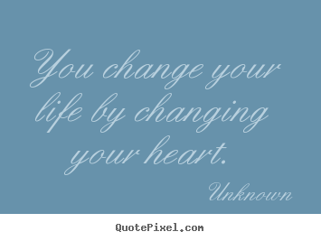 You change your life by changing your heart. Unknown best life quotes
