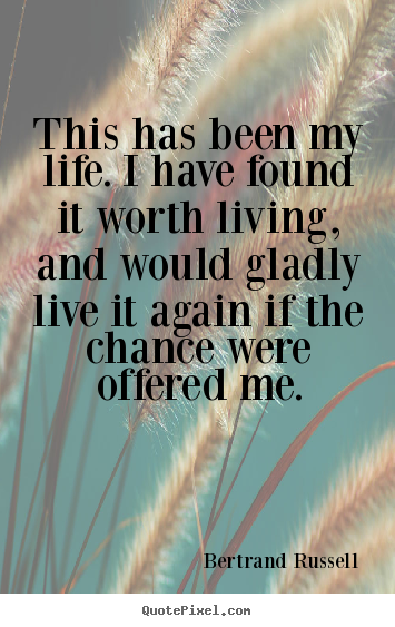 Life quotes - This has been my life. i have found it worth living, and would gladly..