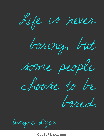 Wayne Dyer poster quotes - Life is never boring, but some people choose to be bored. - Life quote