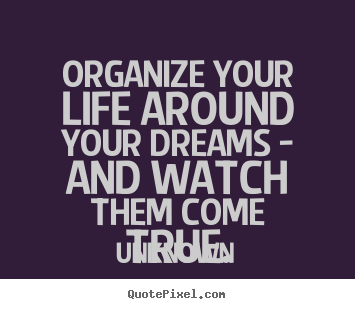 Quote about life - Organize your life around your dreams - and watch them..