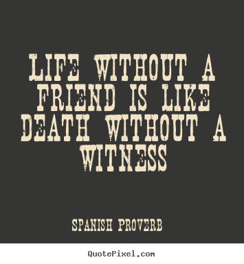 Quote about life - Life without a friend is like death without a witness
