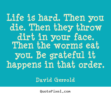 Life quote - Life is hard. then you die. then they throw dirt in your face. then..