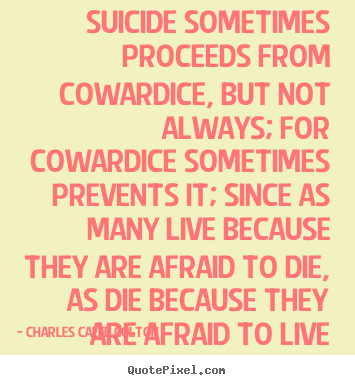 Quotes about life - Suicide sometimes proceeds from cowardice,..