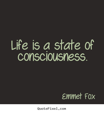 Life is a state of consciousness. Emmet Fox best life quotes