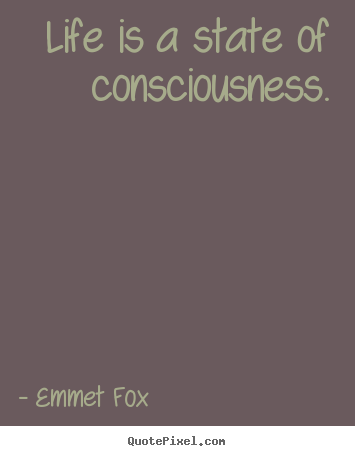 Life is a state of consciousness. Emmet Fox top life quotes