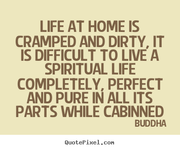 Buddha poster quotes - Life at home is cramped and dirty, it is difficult to live a spiritual.. - Life quotes