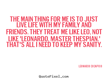Leonardo DiCaprio picture quotes - The main thing for me is to just live life with my family and friends... - Life quote