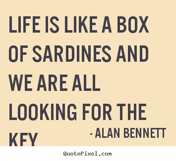 Create your own picture quotes about life - Life is like a box of sardines and we are all looking..
