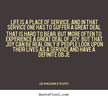 Life is a place of service, and in that service one has to suffer a great.. Leo Nikolaevich Tolstoy greatest life sayings