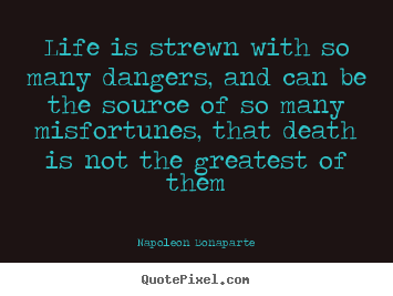 Diy picture quotes about life - Life is strewn with so many dangers, and can be the source of so..