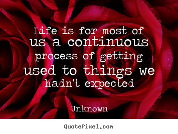 Unknown picture quotes - Life is for most of us a continuous process of getting used.. - Life quotes