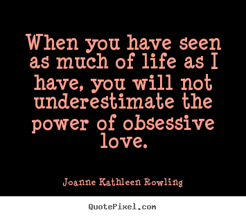 When you have seen as much of life as i have, you will not underestimate.. Joanne Kathleen Rowling greatest life quotes