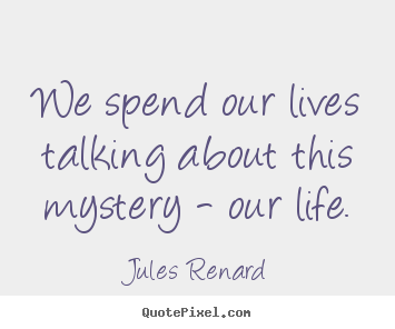 Create custom poster quotes about life - We spend our lives talking about this mystery - our life.