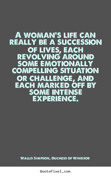 A woman's life can really be a succession of lives, each revolving.. Wallis Simpson, Duchess Of Windsor best life quote