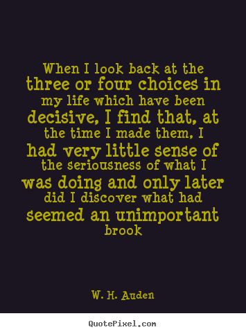 W. H. Auden picture quotes - When i look back at the three or four choices in my.. - Life quotes