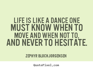 How to design picture quotes about life - Life is like a dance one must know when to move..