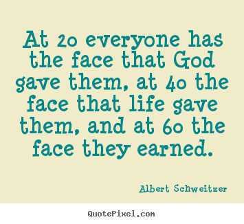 Albert Schweitzer picture quotes - At 20 everyone has the face that god gave them,.. - Life quote