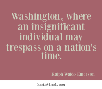 Ralph Waldo Emerson picture quotes - Washington, where an insignificant individual may trespass.. - Life quote