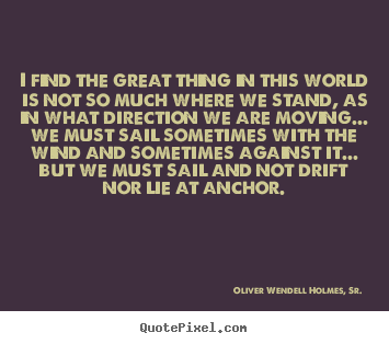 Quotes about life - I find the great thing in this world is not so..