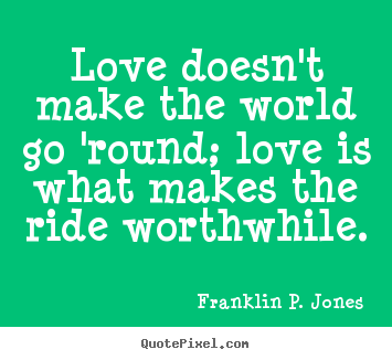Life quotes - Love doesn't make the world go 'round; love is what makes the..