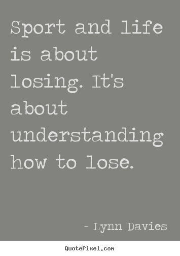 Quotes about life - Sport and life is about losing. it's about understanding how to lose.
