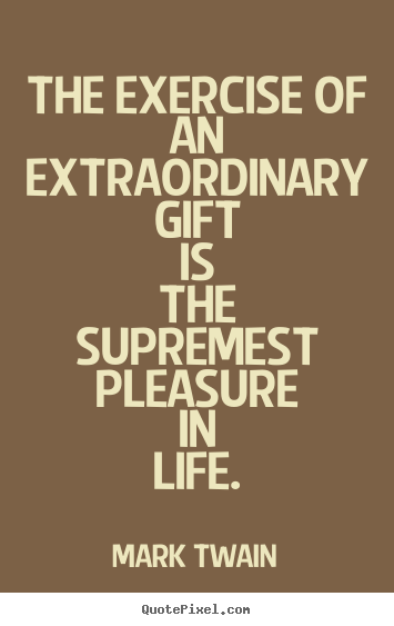 Mark Twain picture quotes - The exercise of an extraordinary gift is the supremest pleasure.. - Life sayings