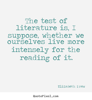 Elizabeth Drew picture quotes - The test of literature is, i suppose, whether we ourselves.. - Life quotes