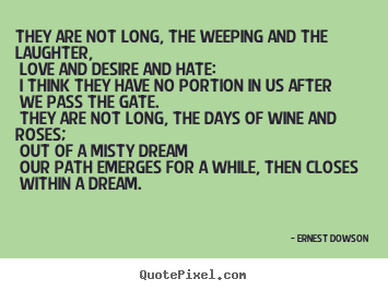 Sayings about life - They are not long, the weeping and the laughter, love and desire and hate:..