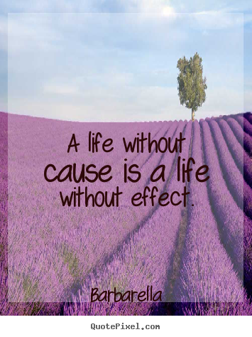 Life quotes - A life without cause is a life without effect.
