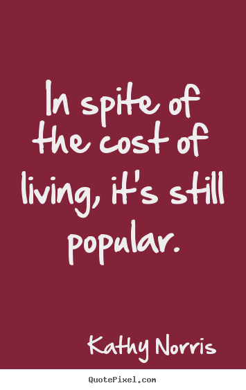 How to design poster quotes about life - In spite of the cost of living, it's still..