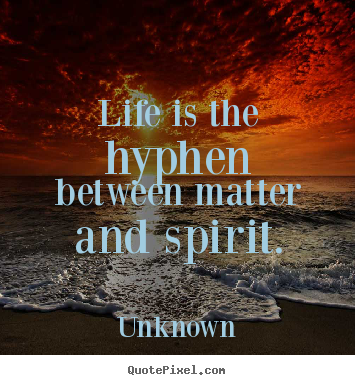 Life quote - Life is the hyphen between matter and spirit.