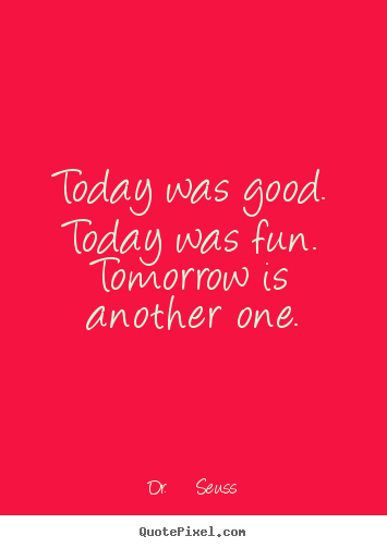 Dr.&#160;Seuss picture quotes - Today was good.  today was fun.  tomorrow is another one. - Life quote