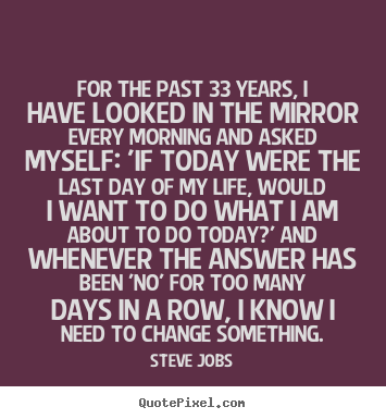 For the past 33 years, i have looked in the mirror every morning.. Steve Jobs  life quotes