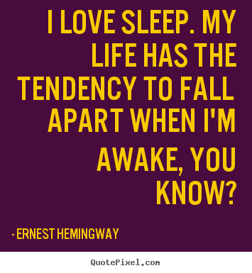 Quotes about life - I love sleep. my life has the tendency to fall apart..