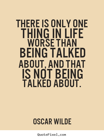 Life quote - There is only one thing in life worse than being talked about, and..