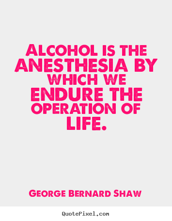George Bernard Shaw picture quotes - Alcohol is the anesthesia by which we endure.. - Life quotes