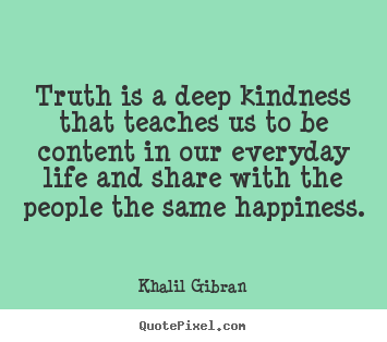 Life quote - Truth is a deep kindness that teaches us to be content in..